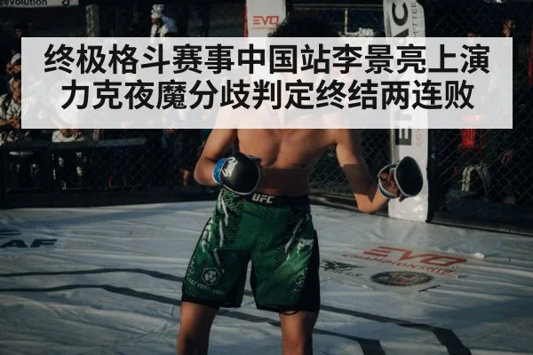 终极格斗赛事中国站李景亮上演力克夜魔分歧判定终结两连败