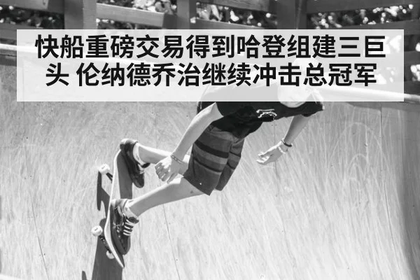 快船重磅交易得到哈登组建三巨头 伦纳德乔治继续冲击总冠军